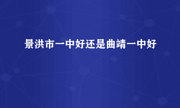 景洪市一中好还是曲靖一中好