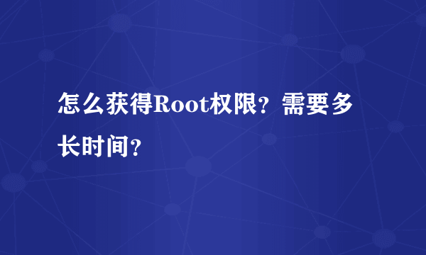 怎么获得Root权限？需要多长时间？