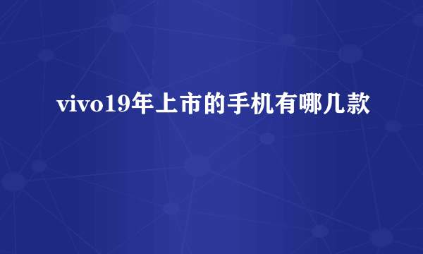 vivo19年上市的手机有哪几款