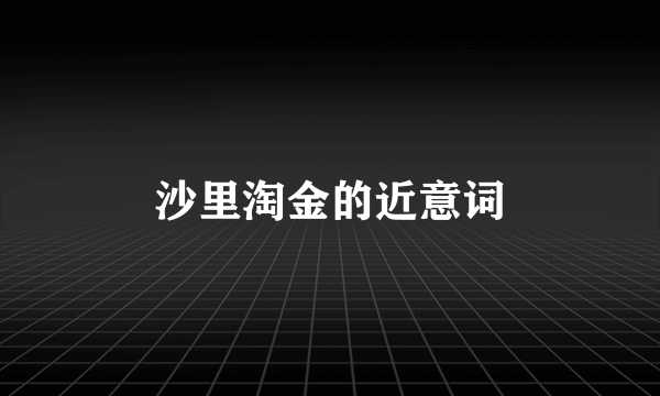 沙里淘金的近意词