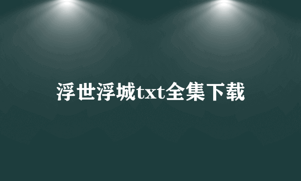 浮世浮城txt全集下载