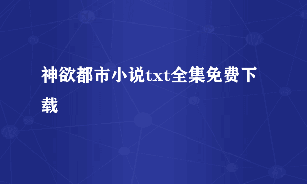 神欲都市小说txt全集免费下载