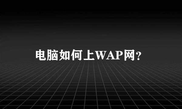 电脑如何上WAP网？