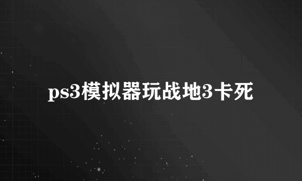 ps3模拟器玩战地3卡死