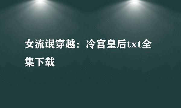 女流氓穿越：冷宫皇后txt全集下载