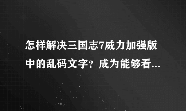 怎样解决三国志7威力加强版中的乱码文字？成为能够看的懂的简体中文！