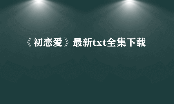 《初恋爱》最新txt全集下载