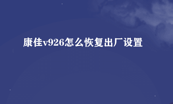 康佳v926怎么恢复出厂设置