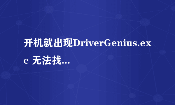 开机就出现DriverGenius.exe 无法找到入口 无法定位GetProcess ImageFileNameWe 于PSAPI.DLL上 有时蓝屏