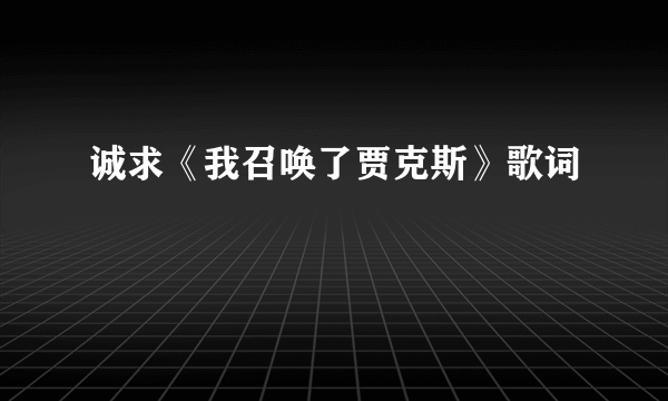 诚求《我召唤了贾克斯》歌词