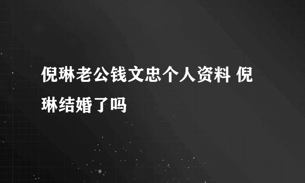 倪琳老公钱文忠个人资料 倪琳结婚了吗