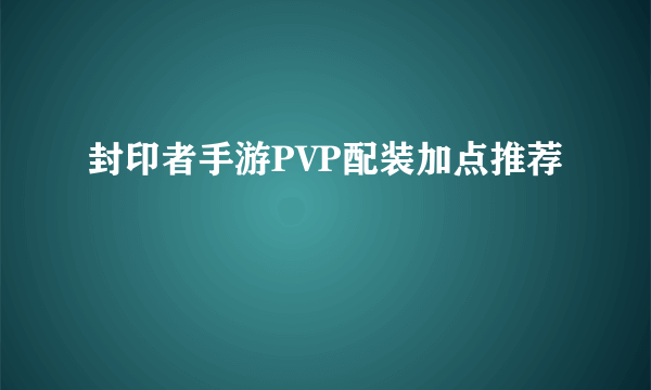 封印者手游PVP配装加点推荐