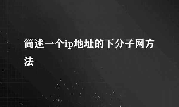 简述一个ip地址的下分子网方法