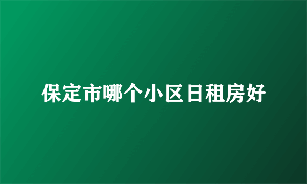 保定市哪个小区日租房好