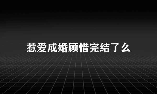 惹爱成婚顾惜完结了么