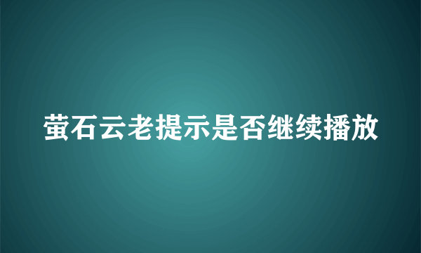 萤石云老提示是否继续播放