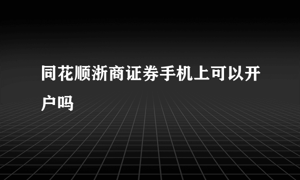 同花顺浙商证券手机上可以开户吗