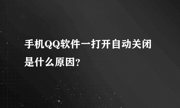 手机QQ软件一打开自动关闭是什么原因？