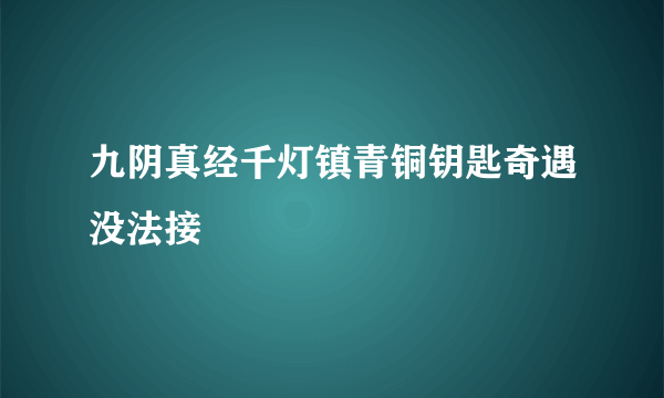 九阴真经千灯镇青铜钥匙奇遇没法接