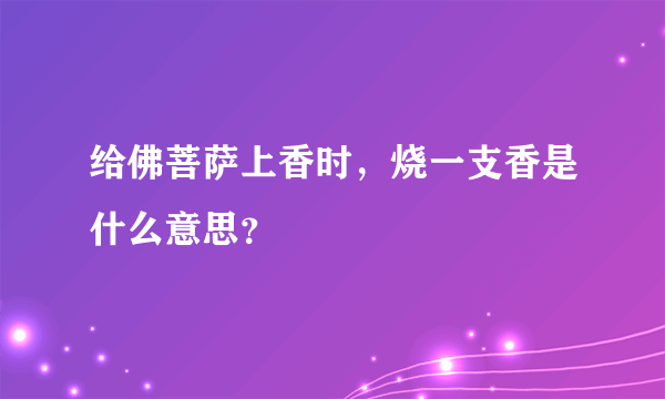 给佛菩萨上香时，烧一支香是什么意思？