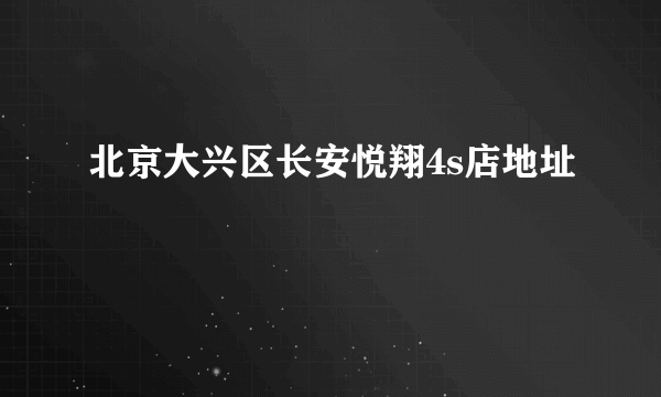 北京大兴区长安悦翔4s店地址