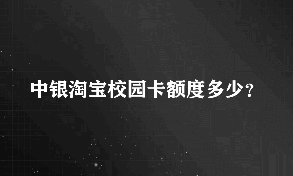 中银淘宝校园卡额度多少？