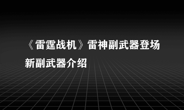 《雷霆战机》雷神副武器登场新副武器介绍