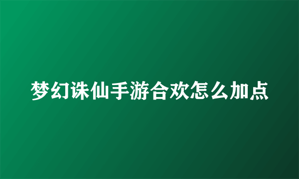 梦幻诛仙手游合欢怎么加点