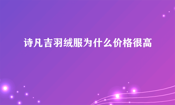 诗凡吉羽绒服为什么价格很高