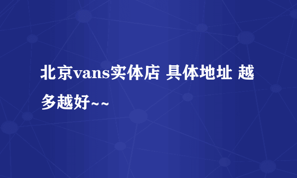 北京vans实体店 具体地址 越多越好~~