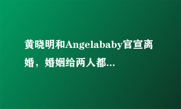 黄晓明和Angelababy官宣离婚，婚姻给两人都带来了怎样的影响