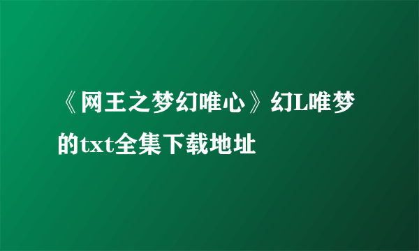 《网王之梦幻唯心》幻L唯梦的txt全集下载地址