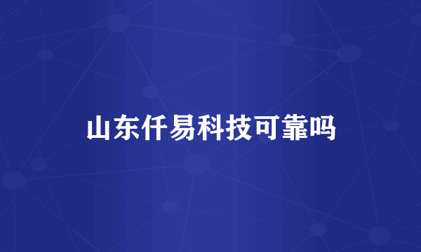 山东仟易科技可靠吗