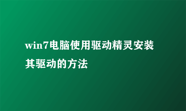 win7电脑使用驱动精灵安装其驱动的方法