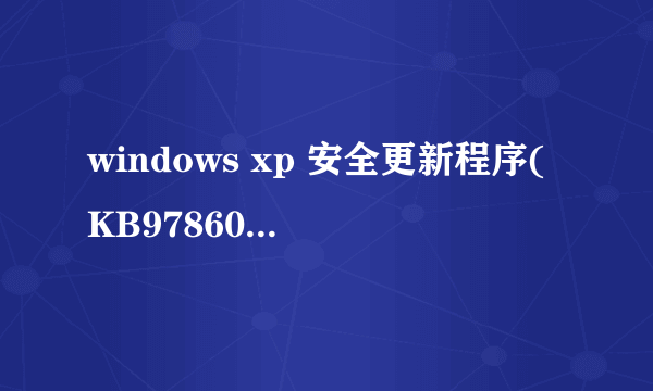 windows xp 安全更新程序(KB978601)是什么？没有简介，卸载了会对电脑程序有影响吗？