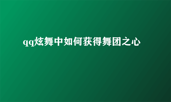 qq炫舞中如何获得舞团之心