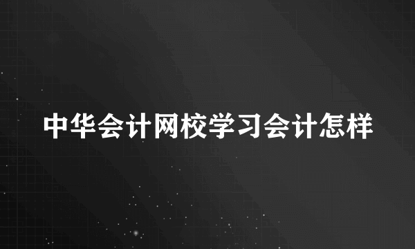 中华会计网校学习会计怎样