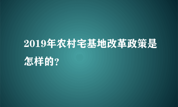 2019年农村宅基地改革政策是怎样的？