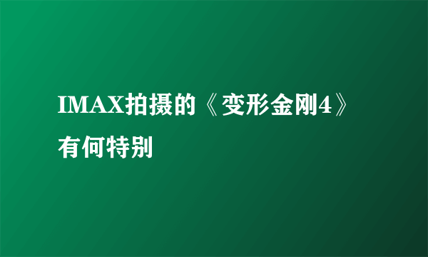 IMAX拍摄的《变形金刚4》有何特别