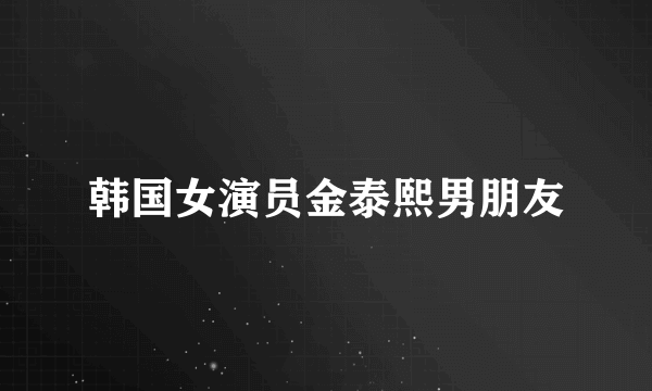 韩国女演员金泰熙男朋友