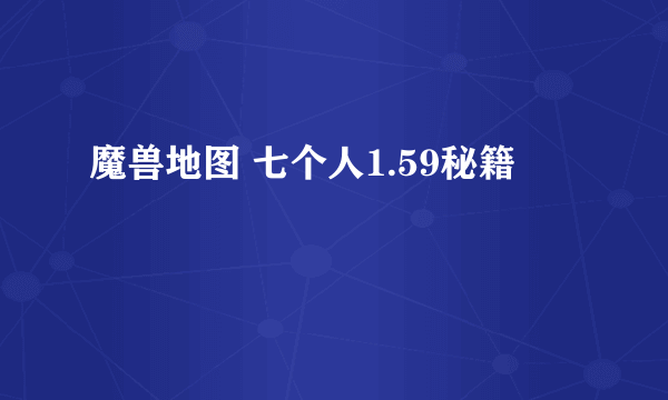 魔兽地图 七个人1.59秘籍