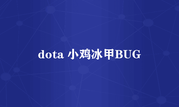 dota 小鸡冰甲BUG