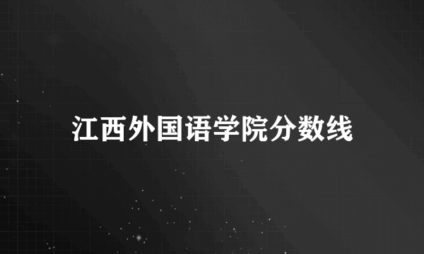 江西外国语学院分数线