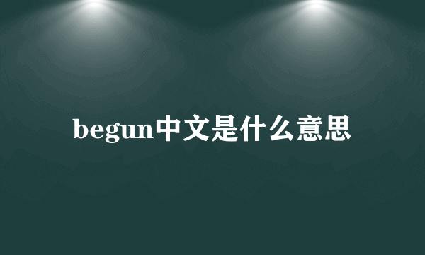 begun中文是什么意思