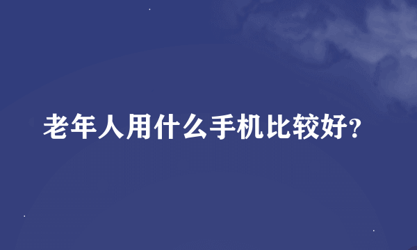 老年人用什么手机比较好？