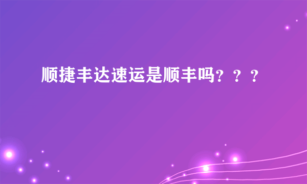 顺捷丰达速运是顺丰吗？？？