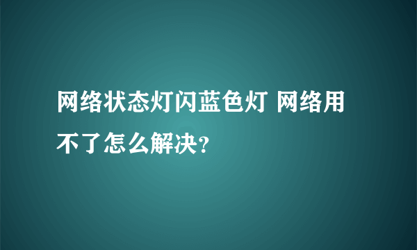 网络状态灯闪蓝色灯 网络用不了怎么解决？