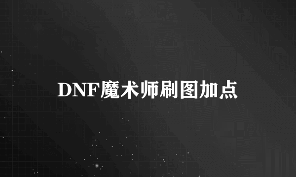 DNF魔术师刷图加点