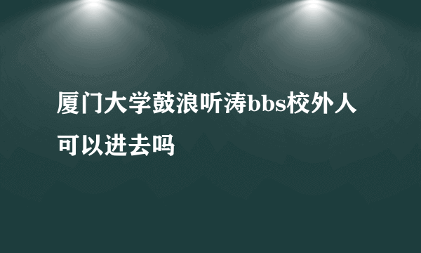 厦门大学鼓浪听涛bbs校外人可以进去吗