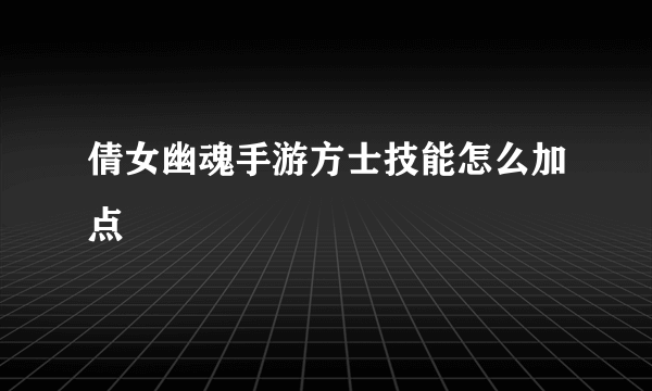 倩女幽魂手游方士技能怎么加点